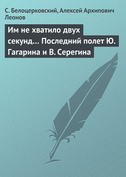 Читать онлайн книгу Им не хватило двух секунд… Последний полет Ю. Гагарина и В. Серегина автор Белоцерковский С. Книга Им не хватило двух секунд… Последний полет Ю. Гагарина и В. Серегина